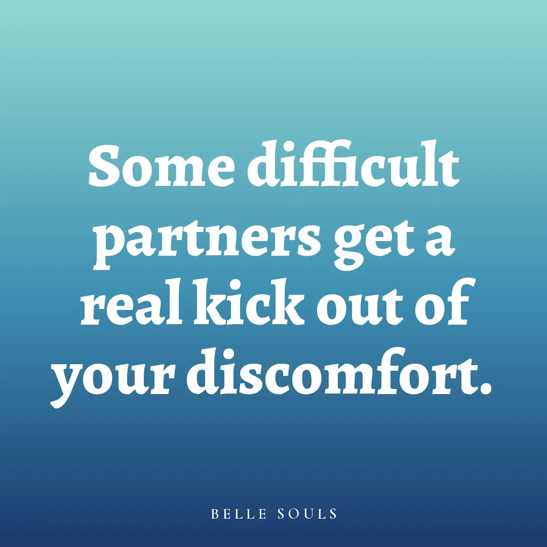 Some difficult partners get a real kick out of your discomfort.