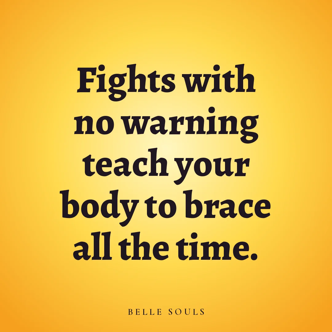 Fights with no warning teach your body to brace all the time.