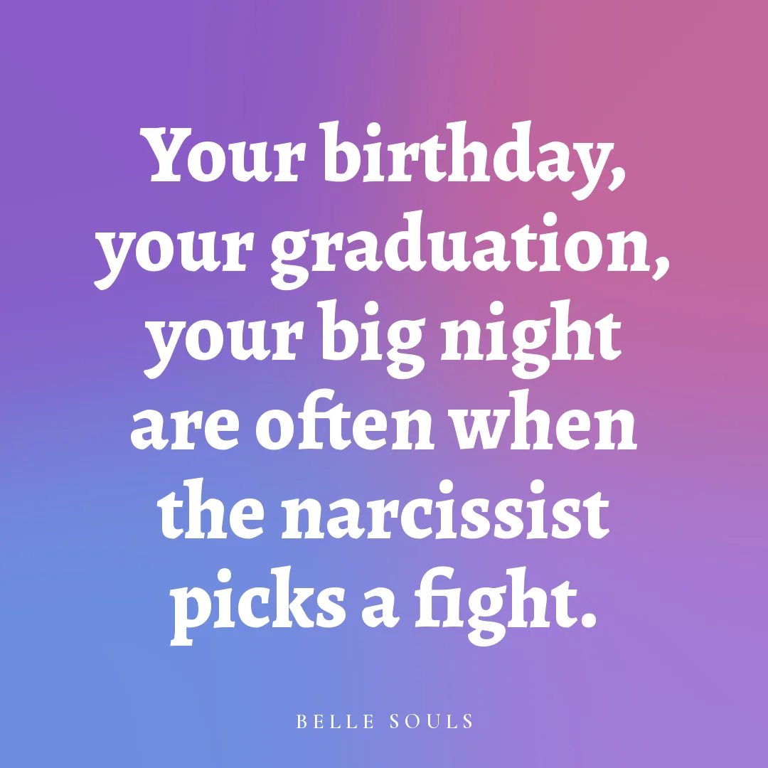 Your birthday, your graduation, your big night are often when the narcissist picks a fight.