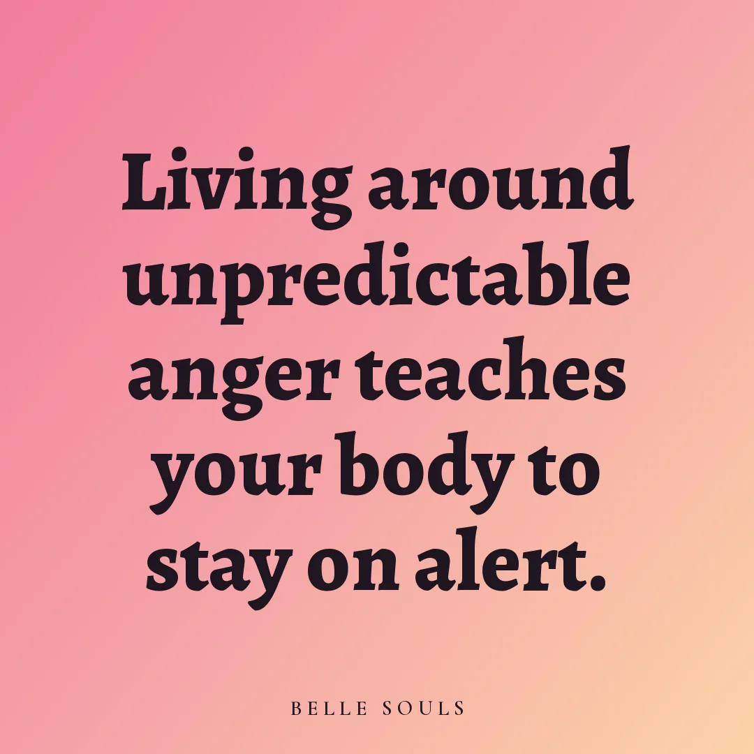 Living around unpredictable anger teaches your body to stay on alert.