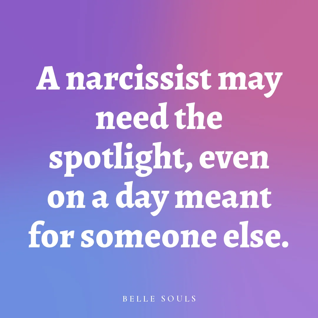 A narcissist may need the spotlight, even on a day meant for someone else.