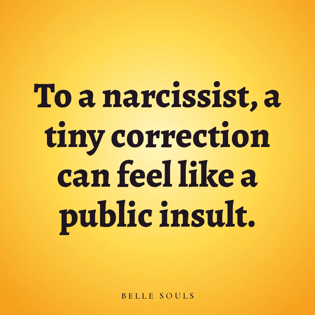 To a narcissist, a tiny correction can feel like a public insult.