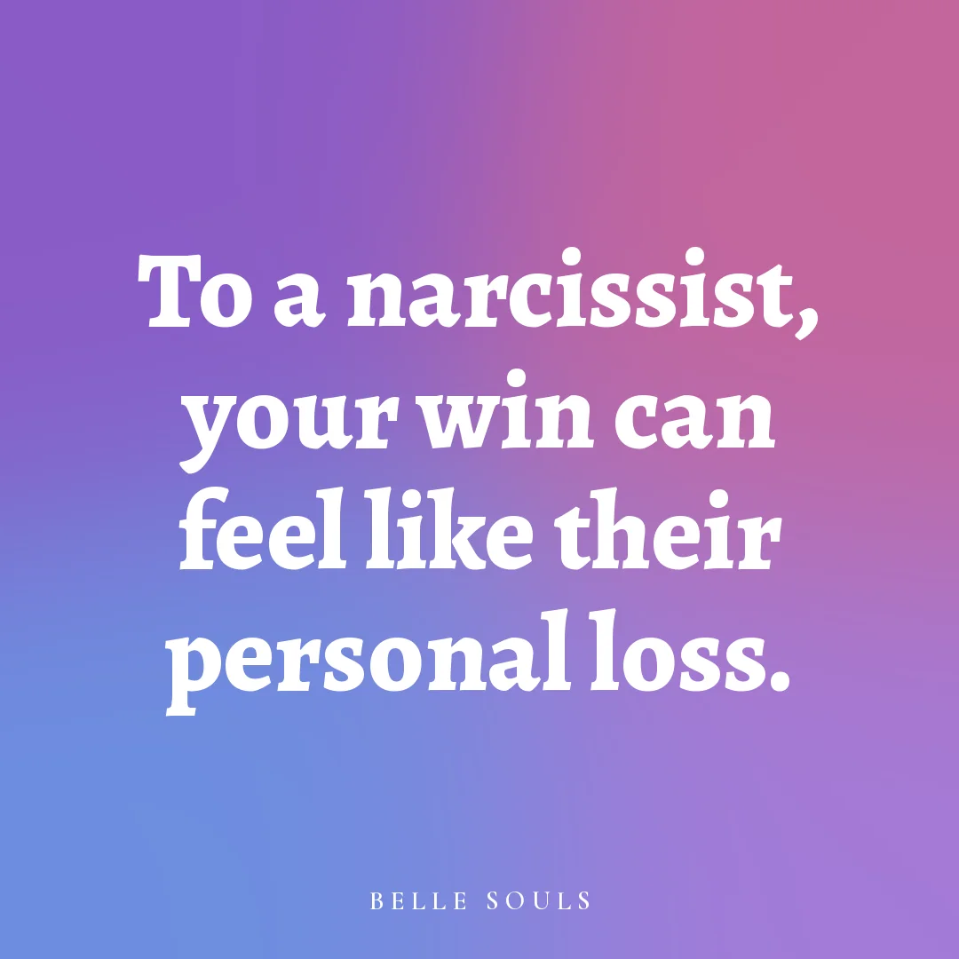 To a narcissist, your win can feel like their personal loss.