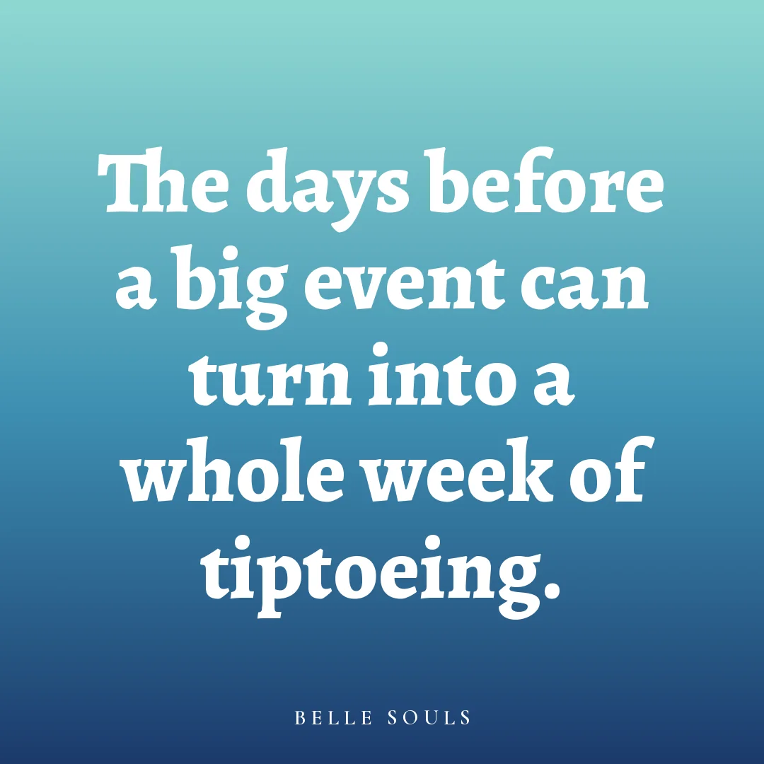 The days before a big event can turn into a whole week of tiptoeing.