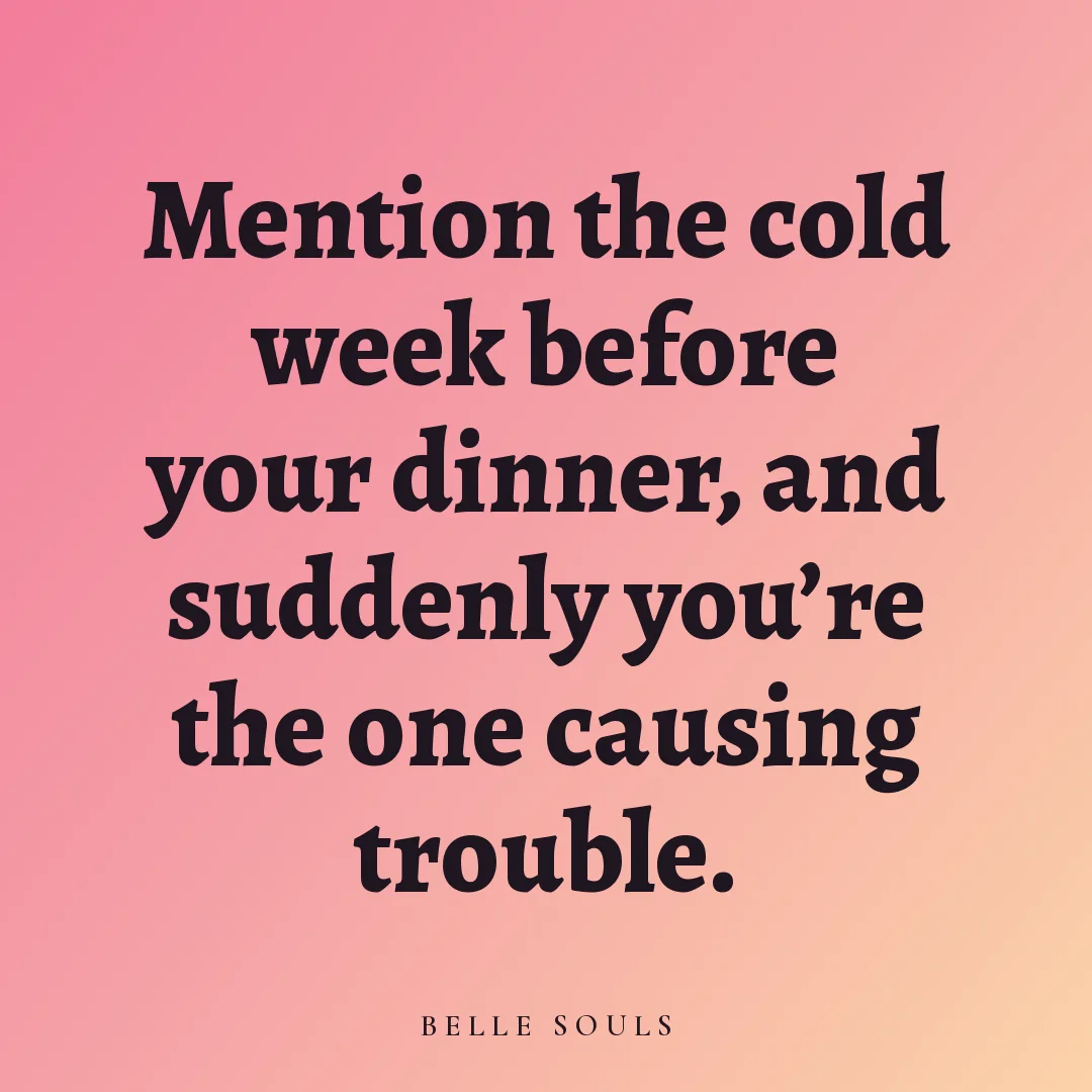 Mention the cold week before your dinner, and suddenly you're the one causing trouble.