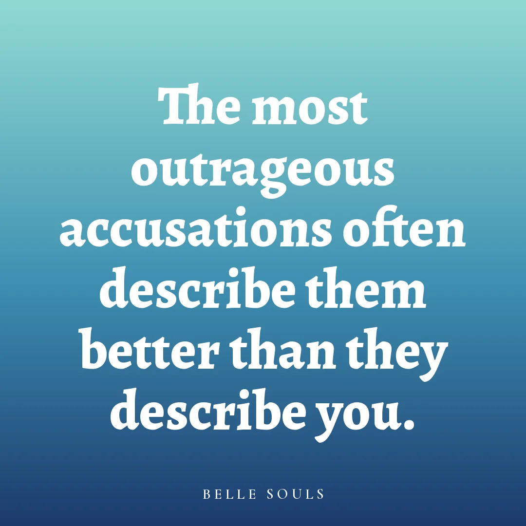The most outrageous accusations often describe them better than they describe you.