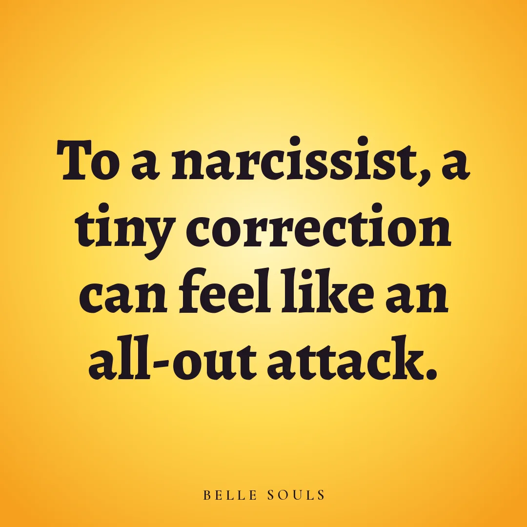 To a narcissist, a tiny correction can feel like an all-out attack.