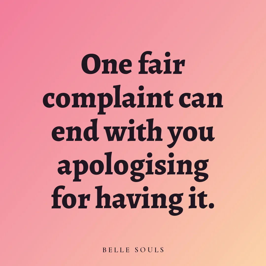 One fair complaint can end with you apologising for having it.