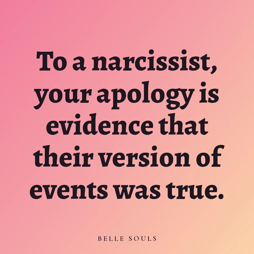 To a narcissist, your apology is evidence that their version of events was true.