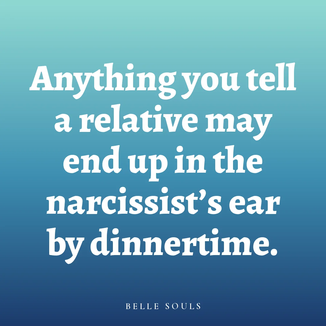 Anything you tell a relative may end up in the narcissist's ear by dinnertime.