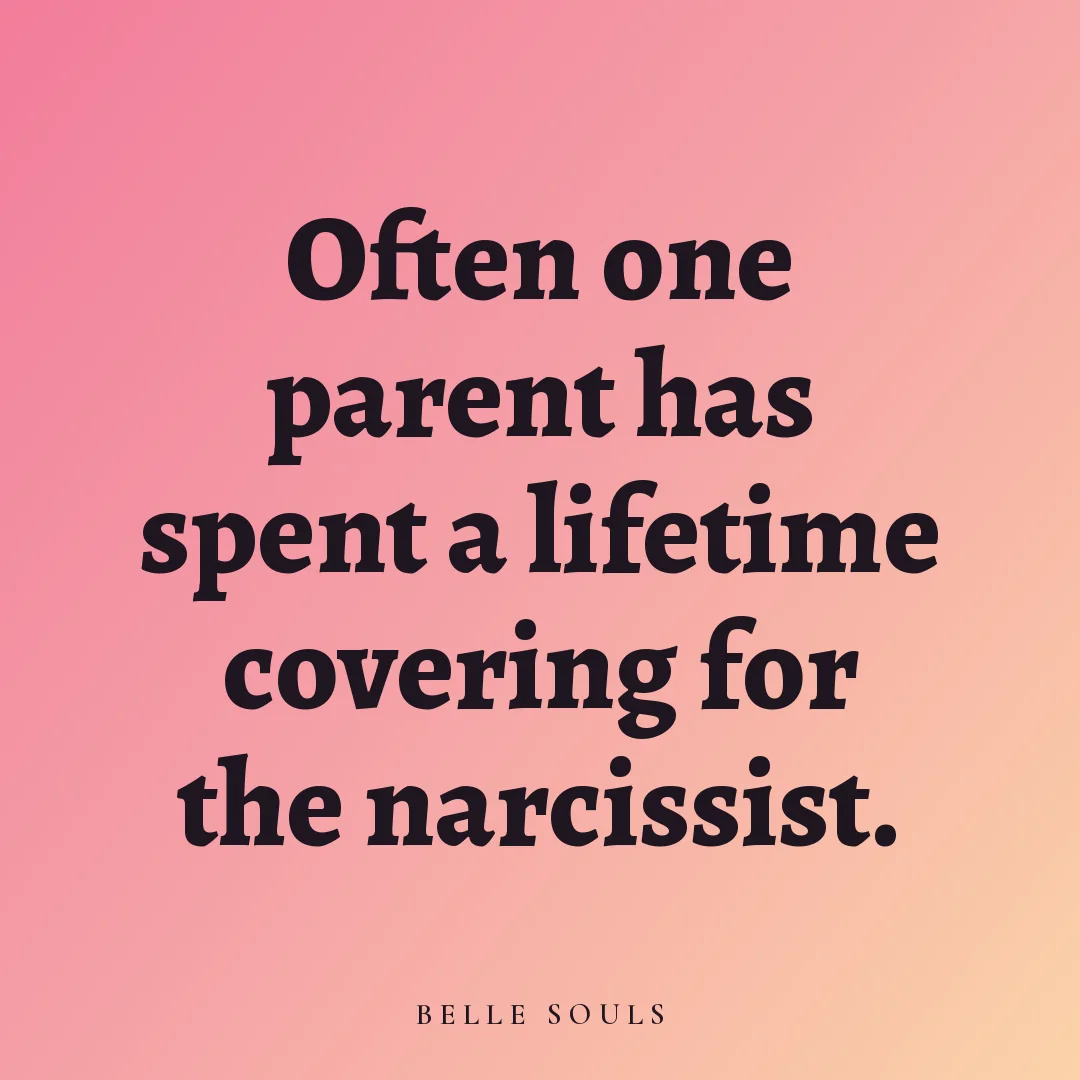 Often one parent has spent a lifetime covering for the narcissist.