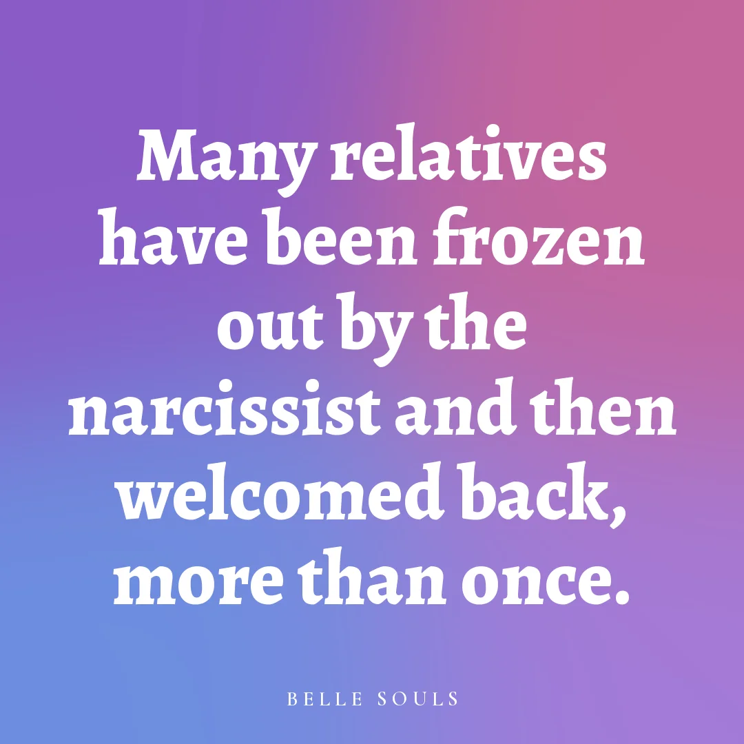 Many relatives have been frozen out by the narcissist and then welcomed back, more than once.