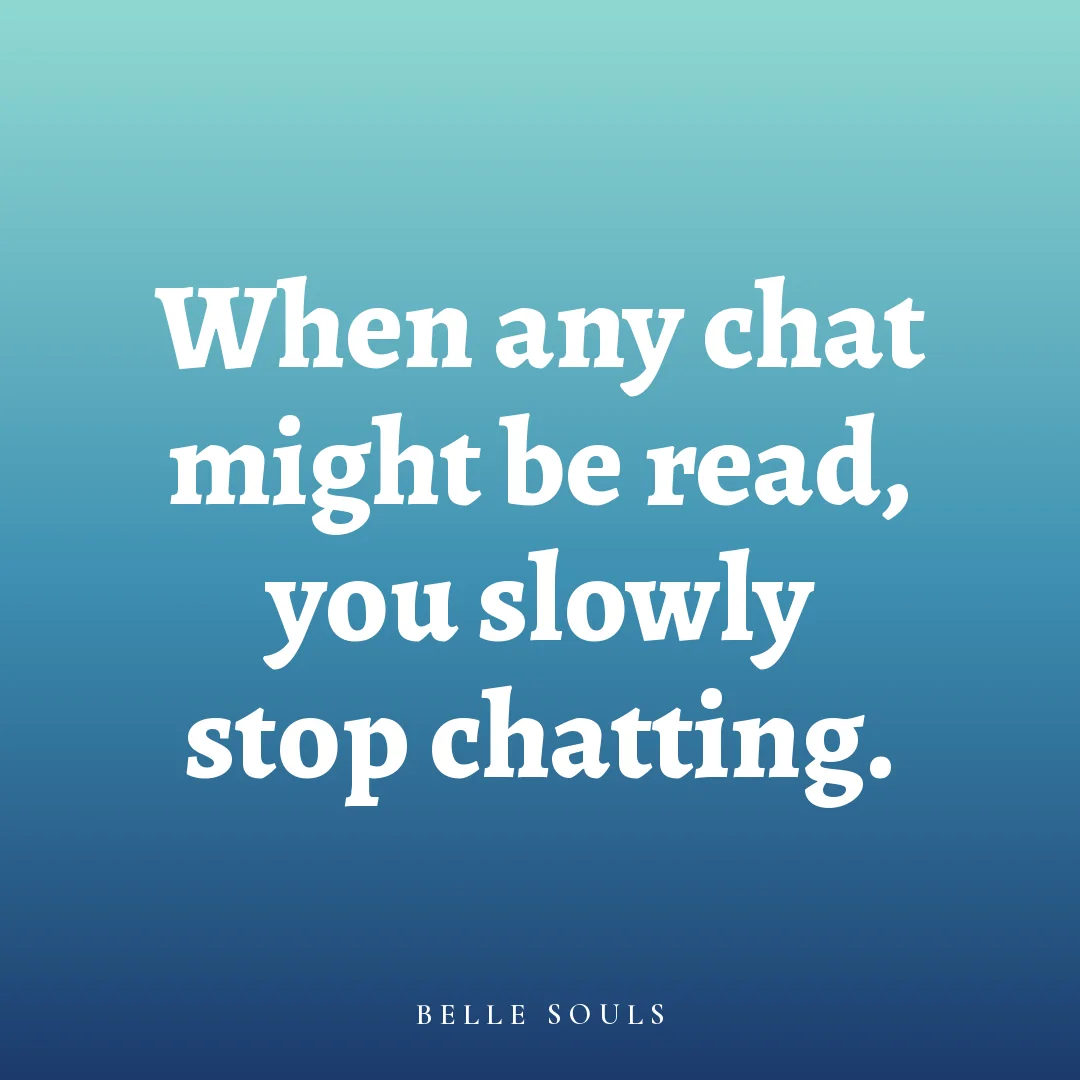 When any chat might be read, you slowly stop chatting.
