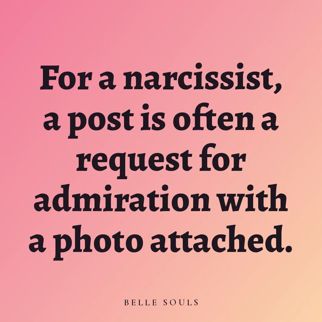 For a narcissist, a post is often a request for admiration with a photo attached.