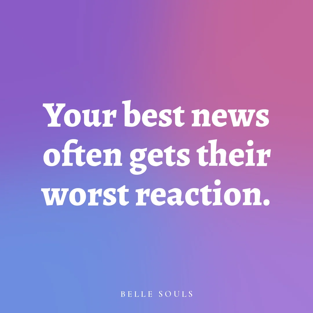 Your best news often gets their worst reaction.