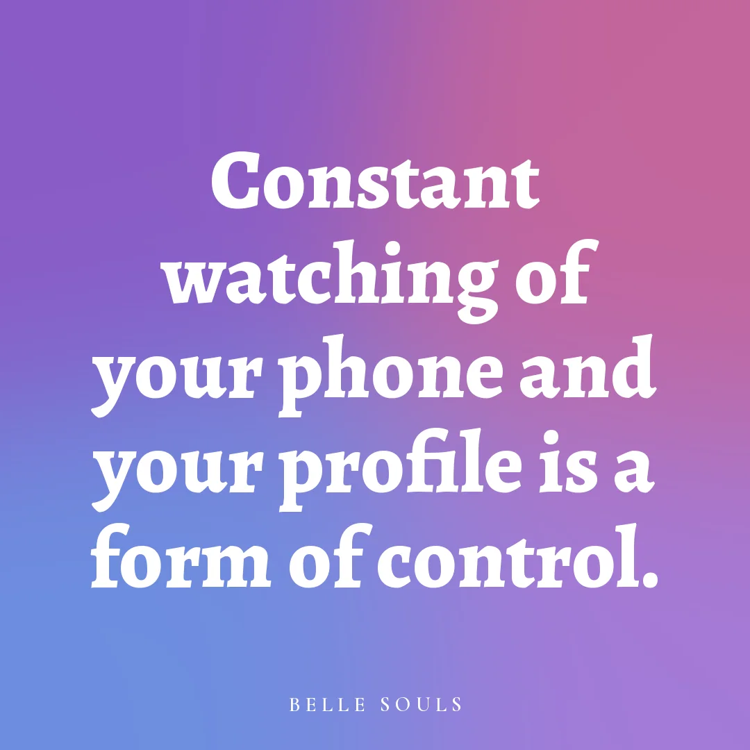 Constant watching of your phone and your profile is a form of control.