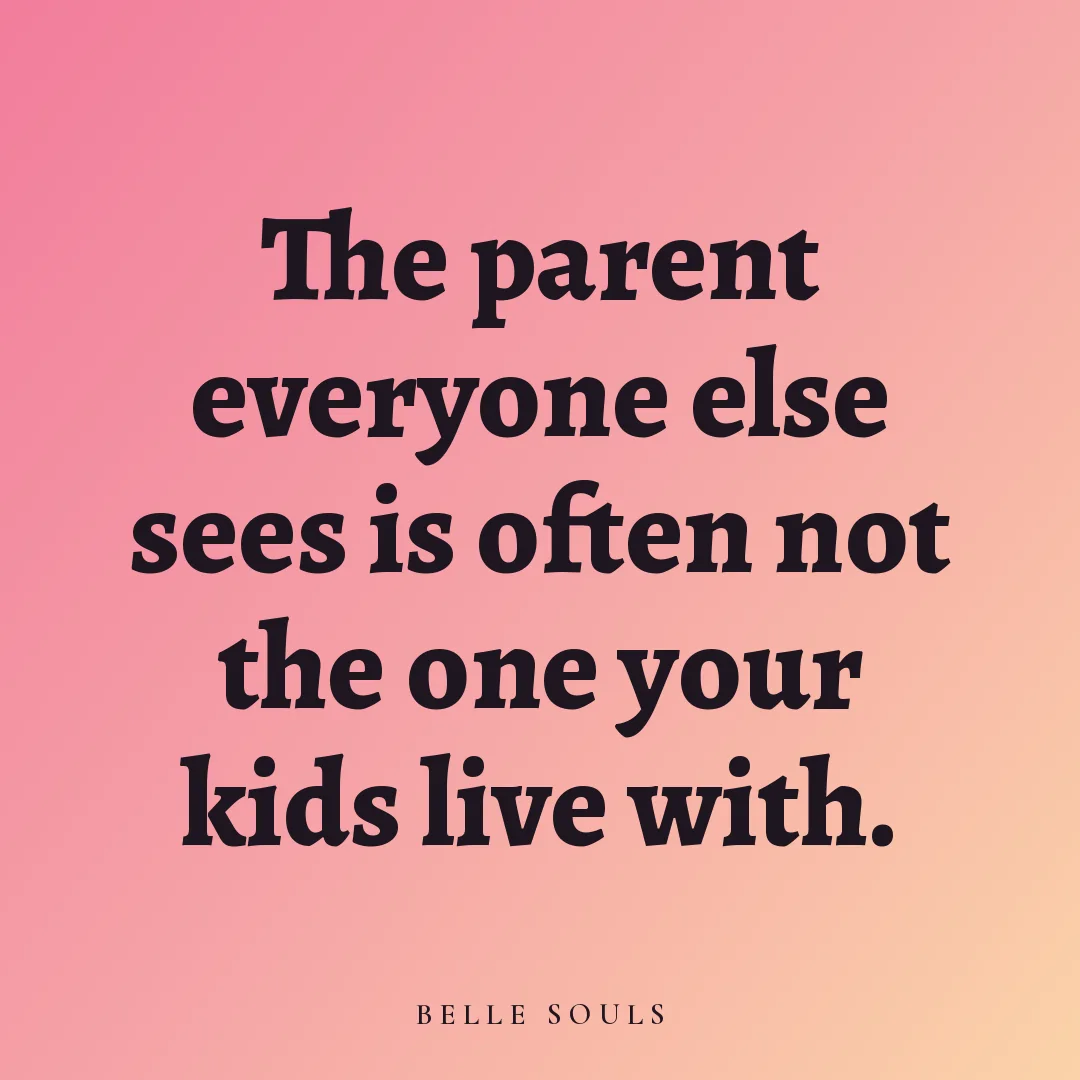 The parent everyone else sees is often not the one your kids live with.