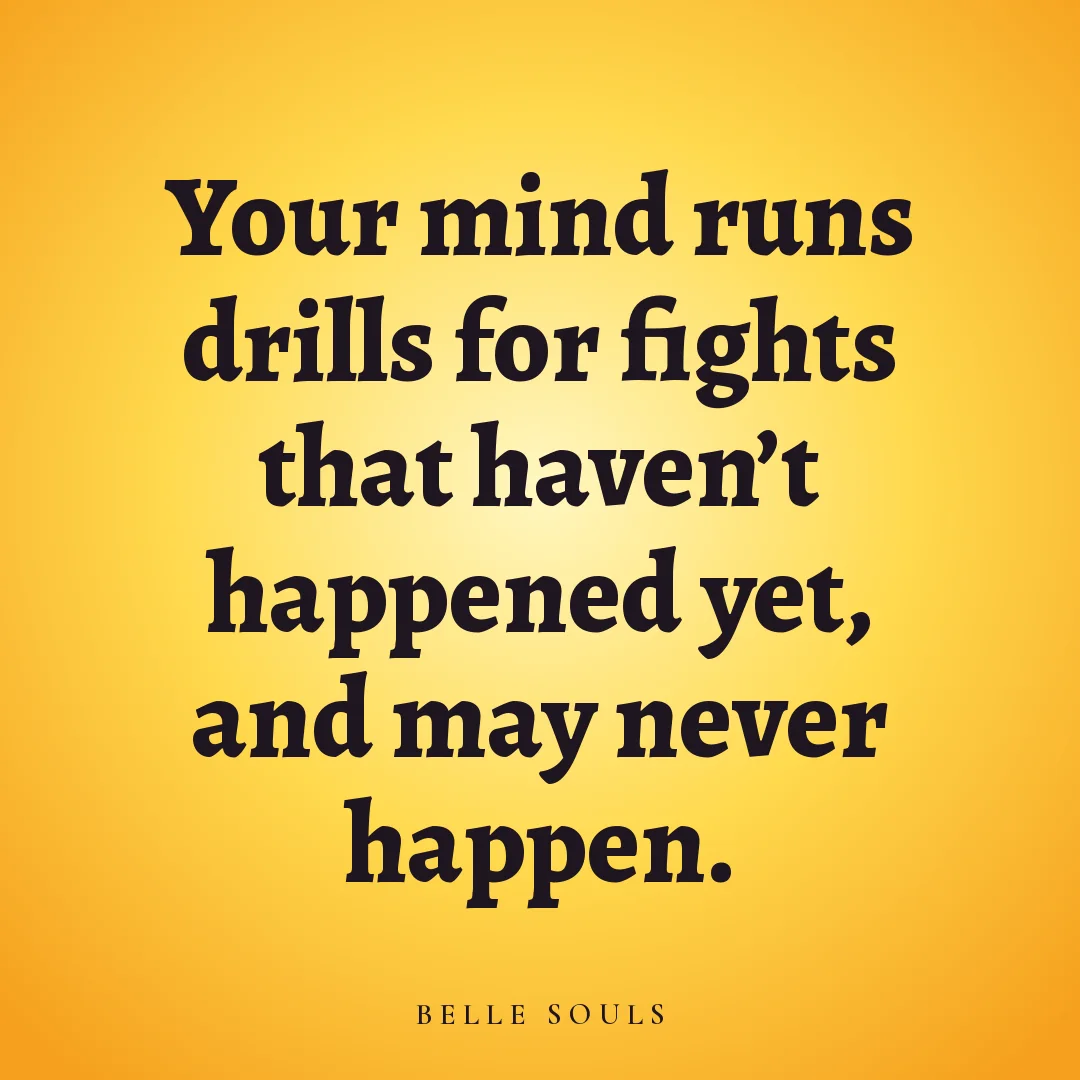 Your mind runs drills for fights that haven't happened yet, and may never happen.