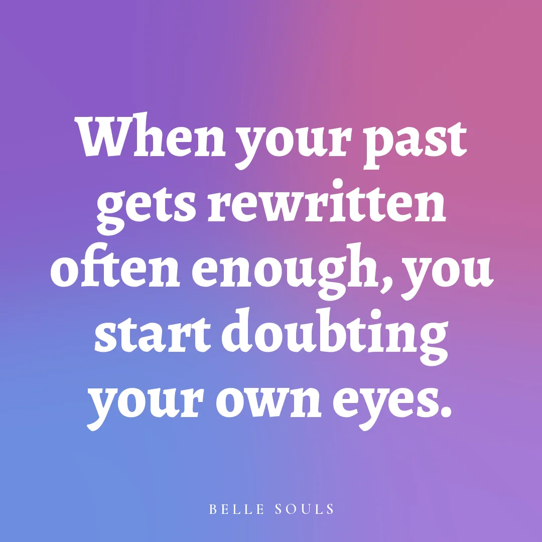 When your past gets rewritten often enough, you start doubting your own eyes.