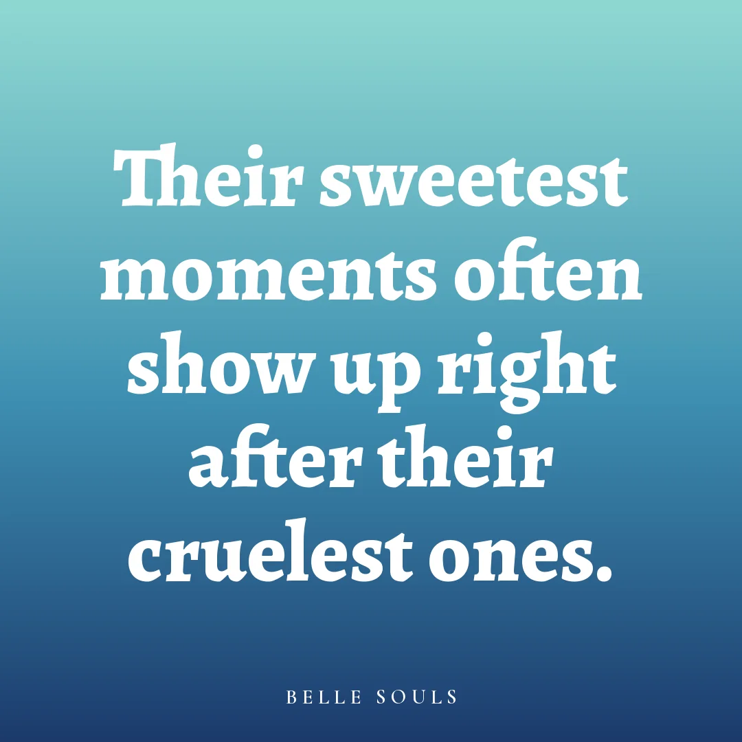 Their sweetest moments often show up right after their cruelest ones.
