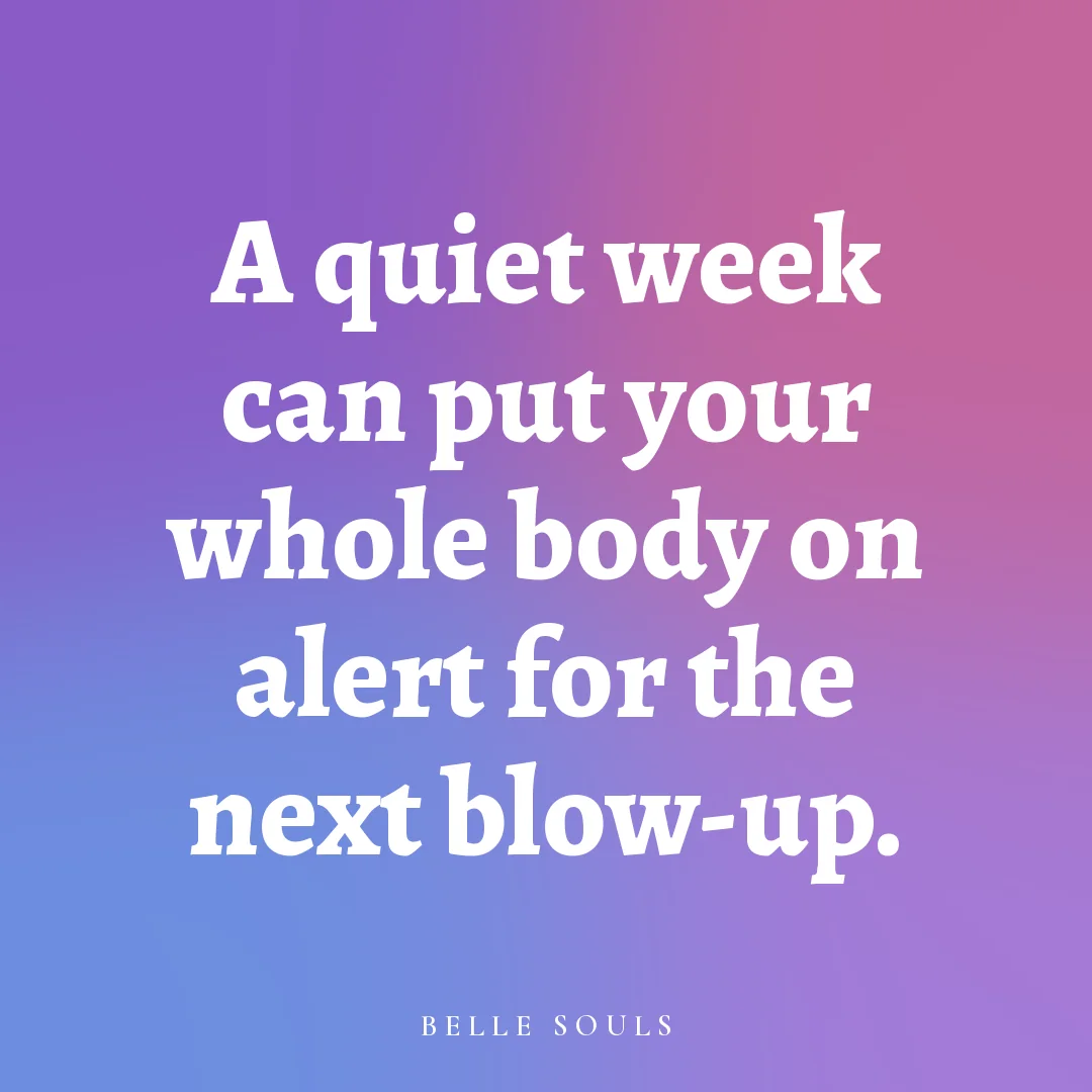 A quiet week can put your whole body on alert for the next blow-up.