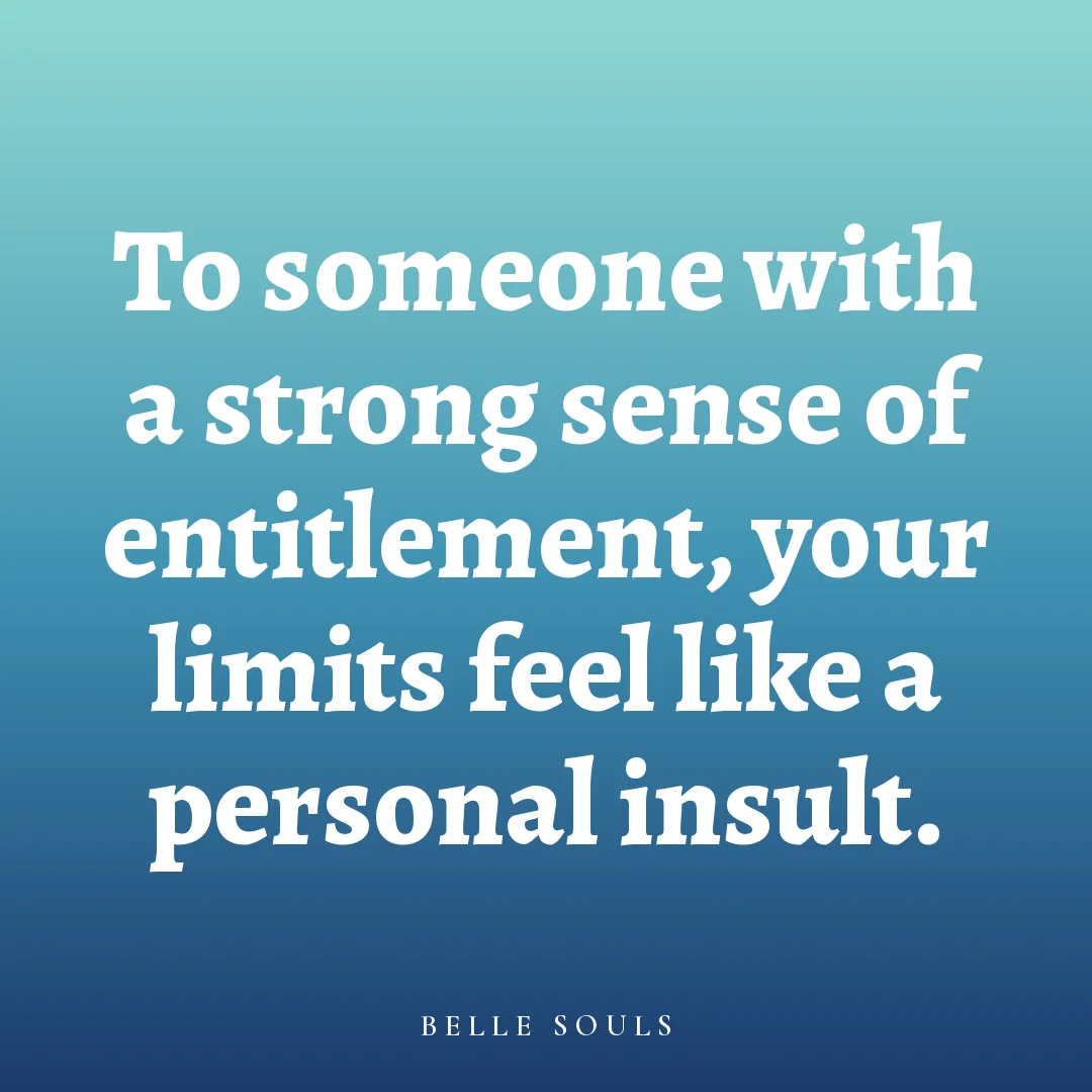To someone with a strong sense of entitlement, your limits feel like a personal insult.
