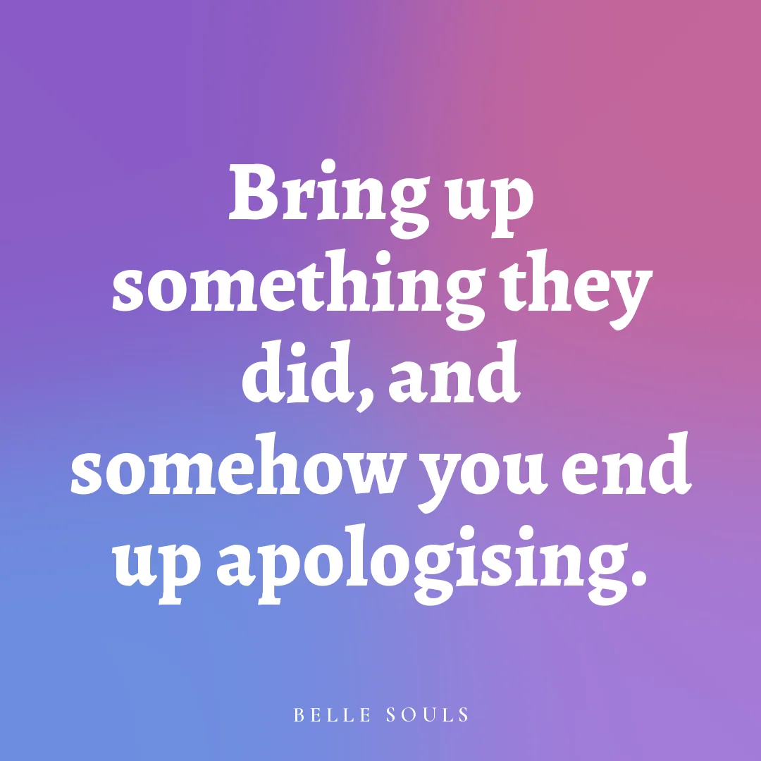 Bring up something they did, and somehow you end up apologising.