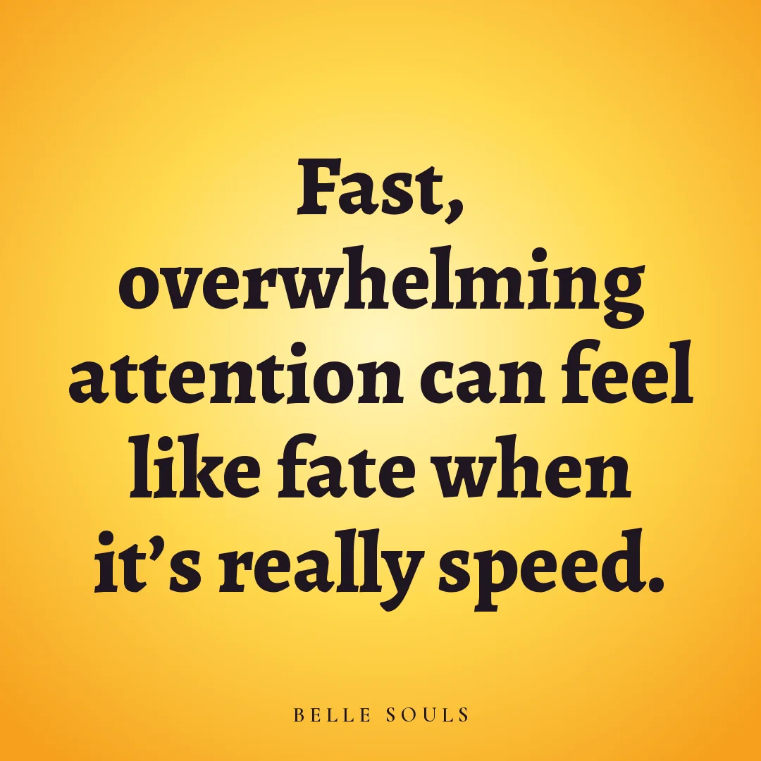 Fast, overwhelming attention can feel like fate when it's really speed.