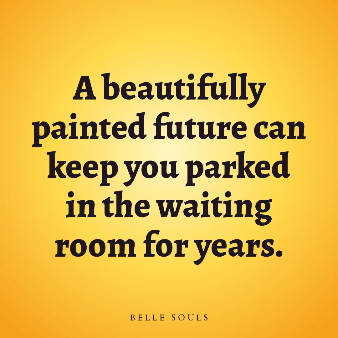 A beautifully painted future can keep you parked in the waiting room for years.