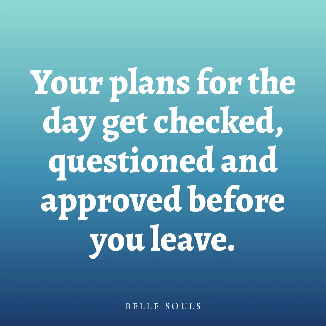 Your plans for the day get checked, questioned and approved before you leave.