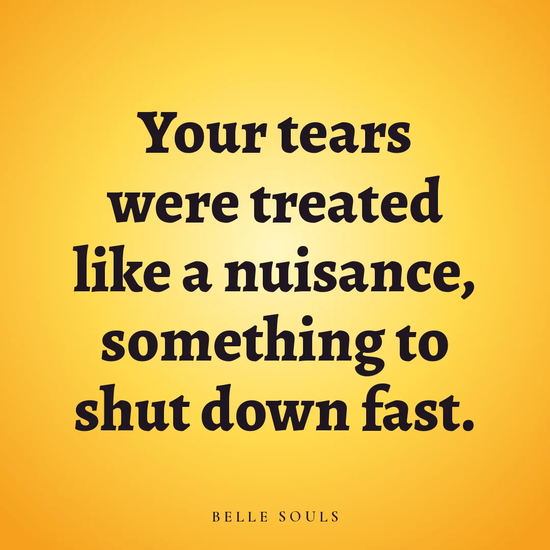 Your tears were treated like a nuisance, something to shut down fast.