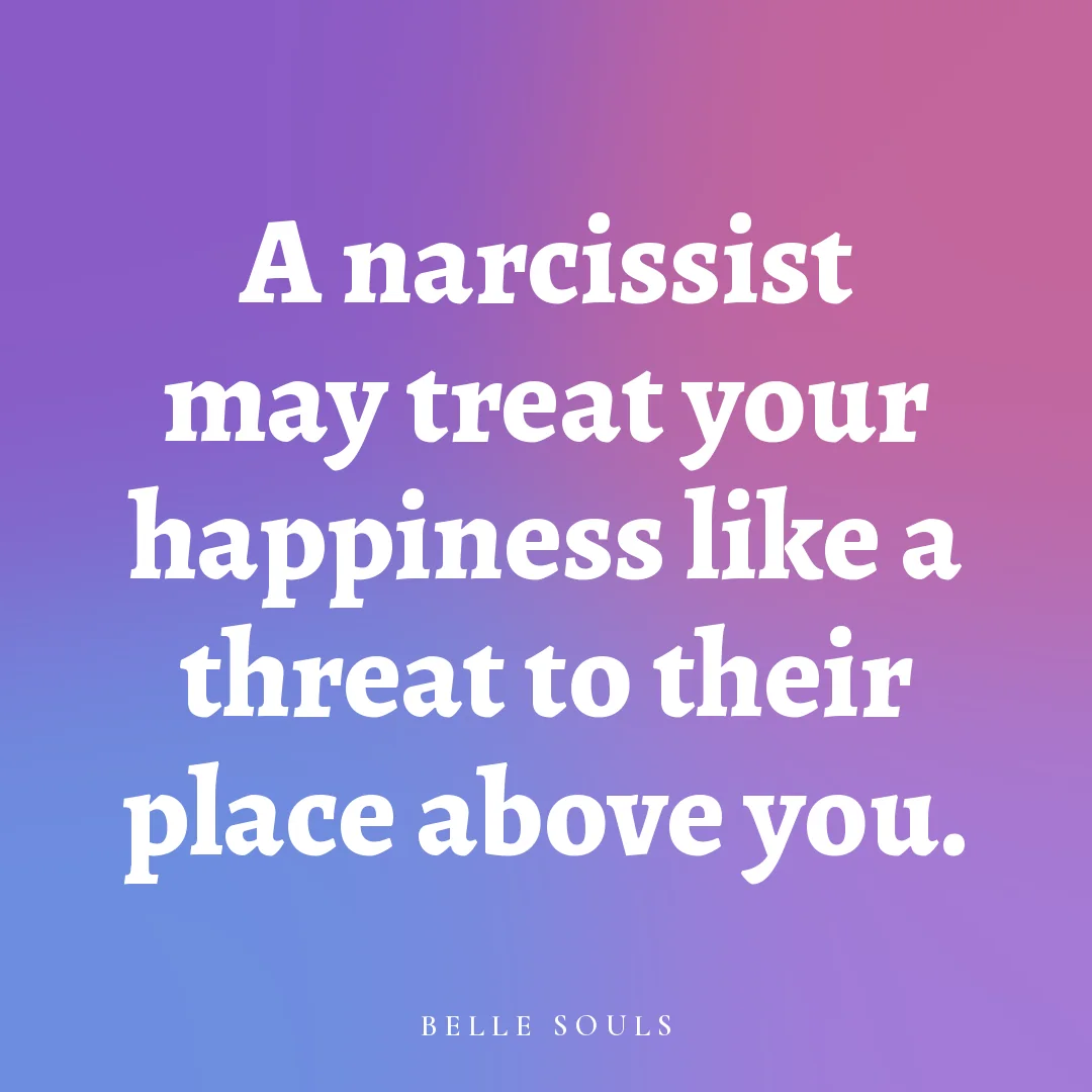 A narcissist may treat your happiness like a threat to their place above you.