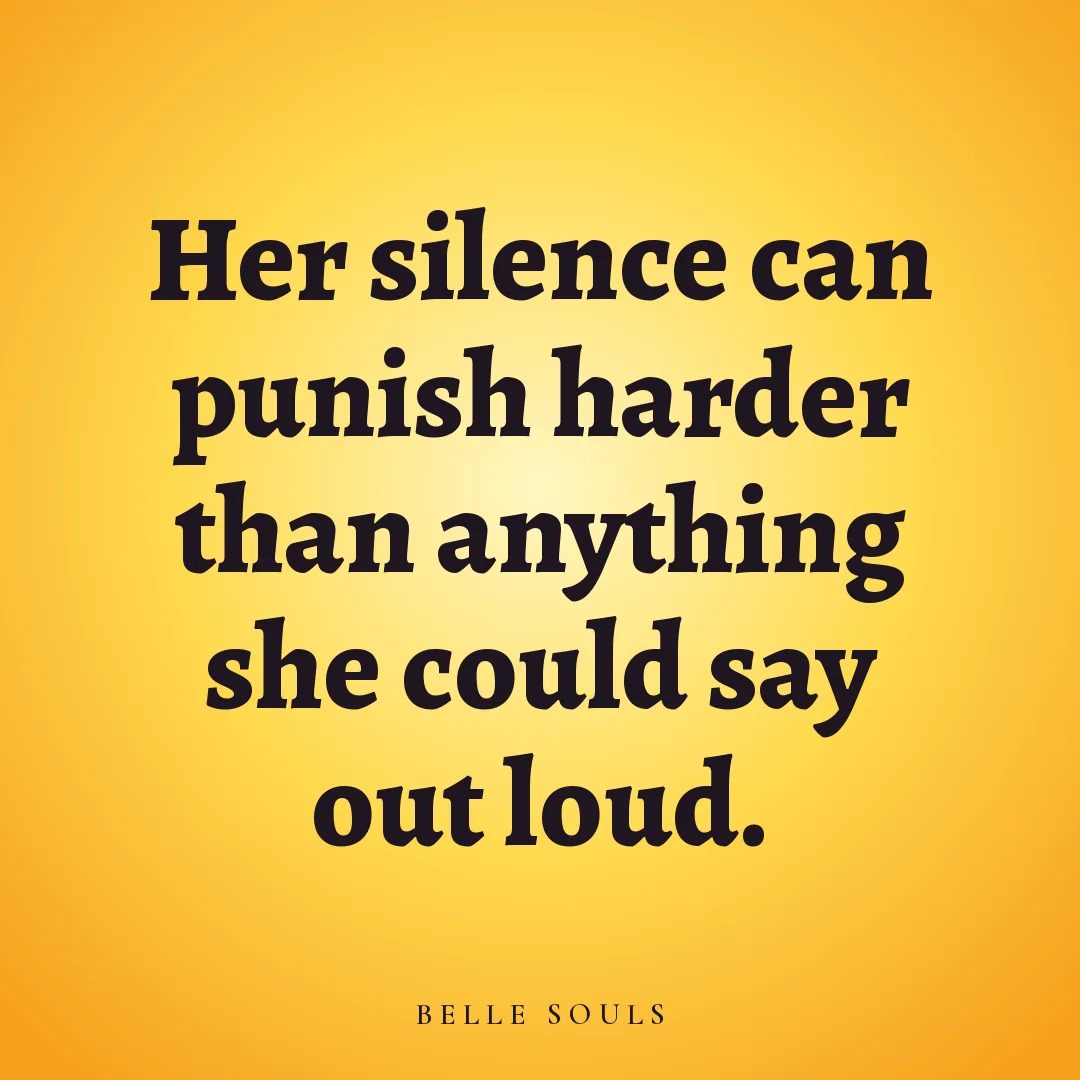 Her silence can punish harder than anything she could say out loud.