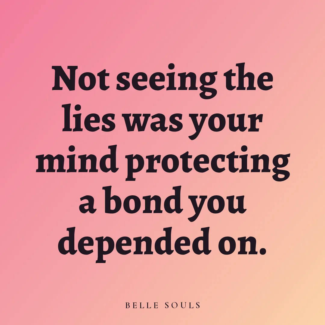Not seeing the lies was your mind protecting a bond you depended on.