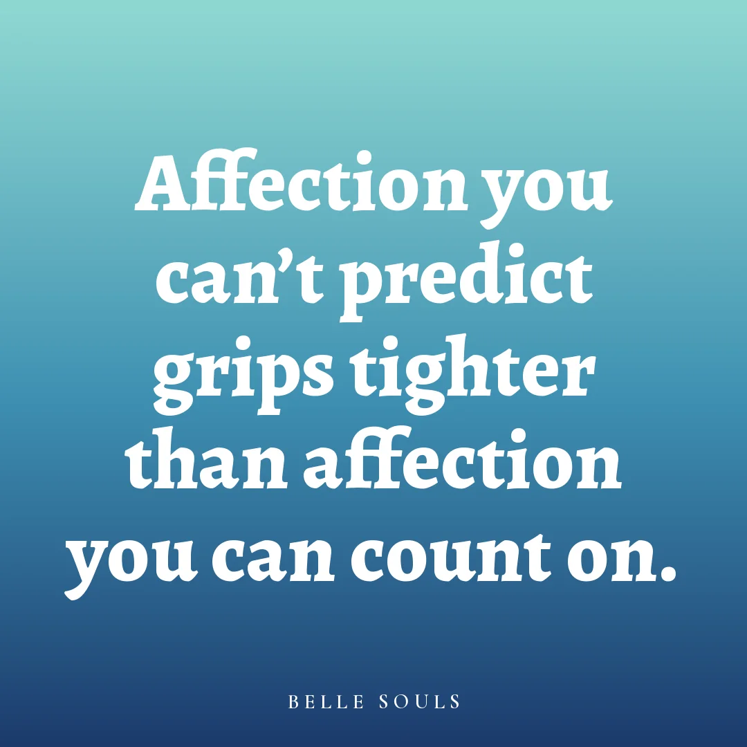 Affection you can't predict grips tighter than affection you can count on.