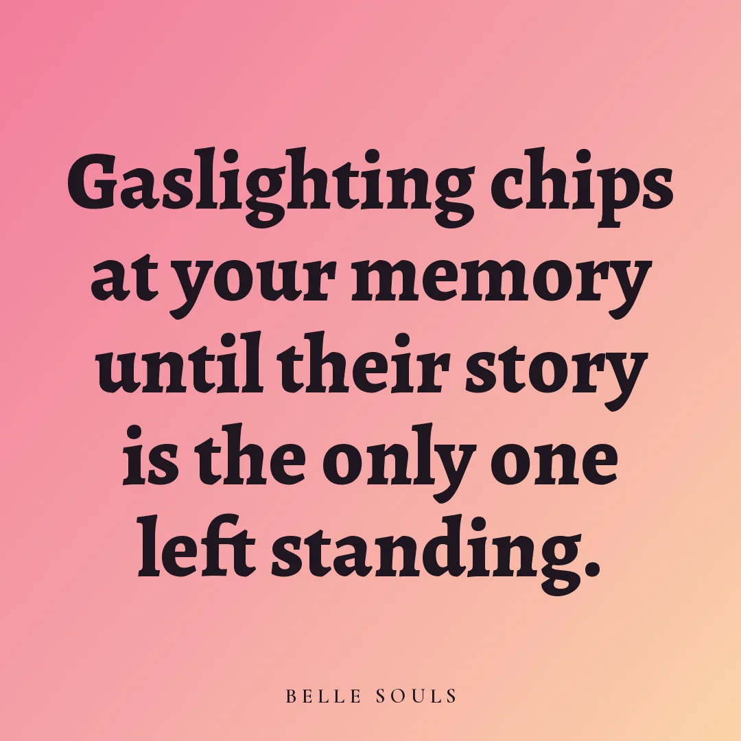 Gaslighting chips at your memory until their story is the only one left standing.