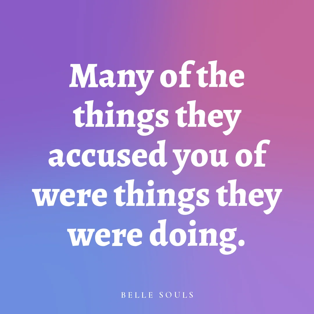 Many of the things they accused you of were things they were doing.