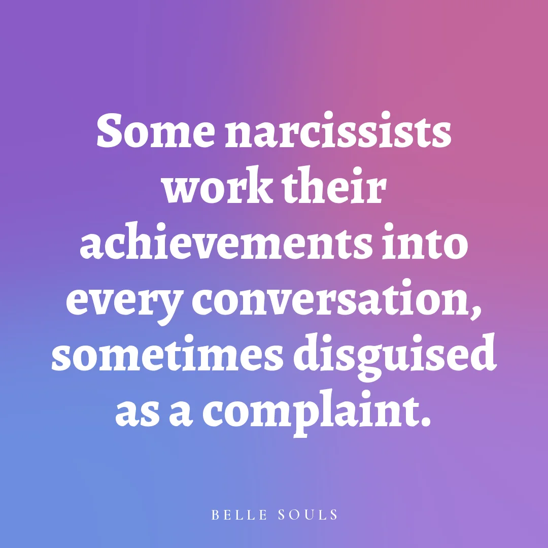 Some narcissists work their achievements into every conversation, sometimes disguised as a complaint.