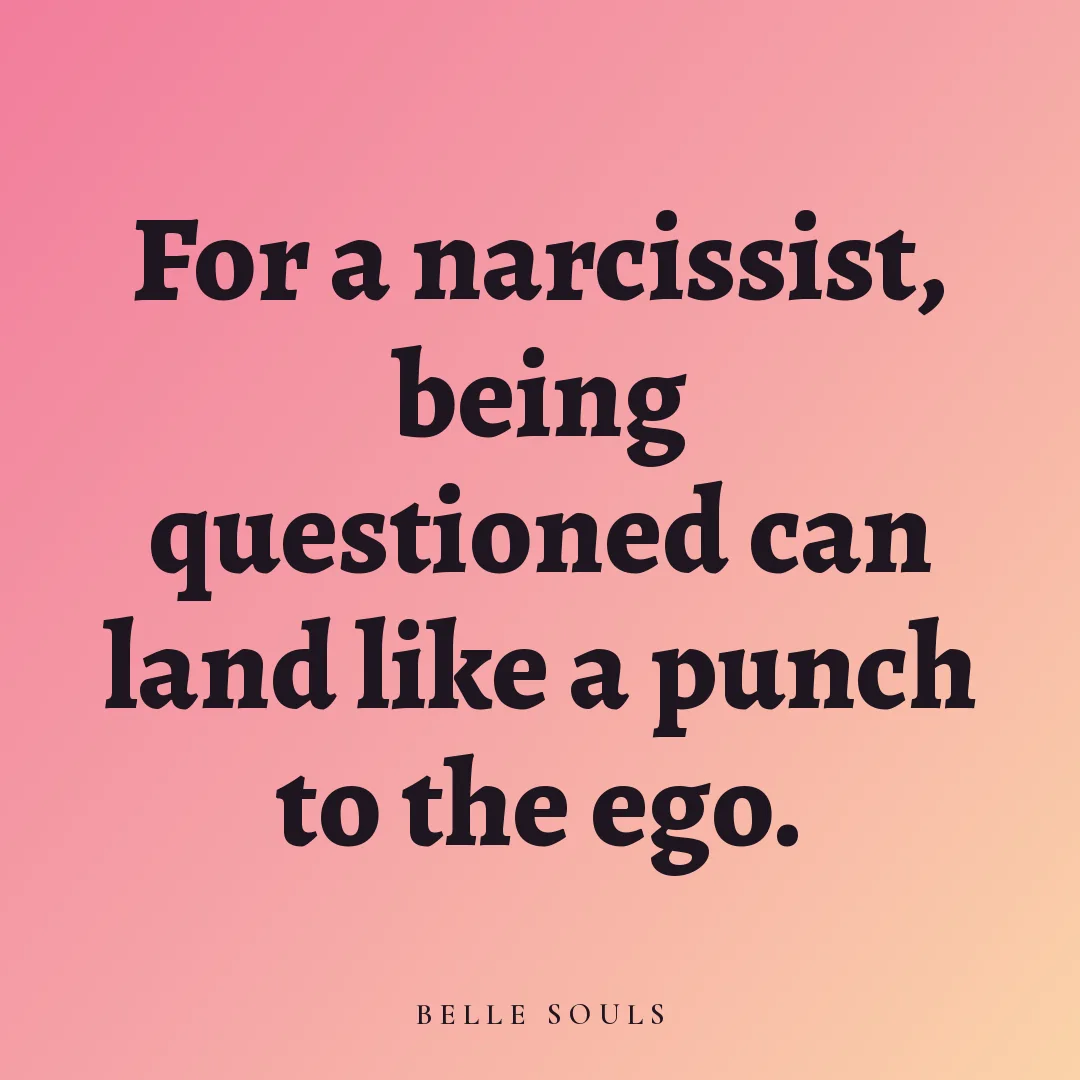 For a narcissist, being questioned can land like a punch to the ego.