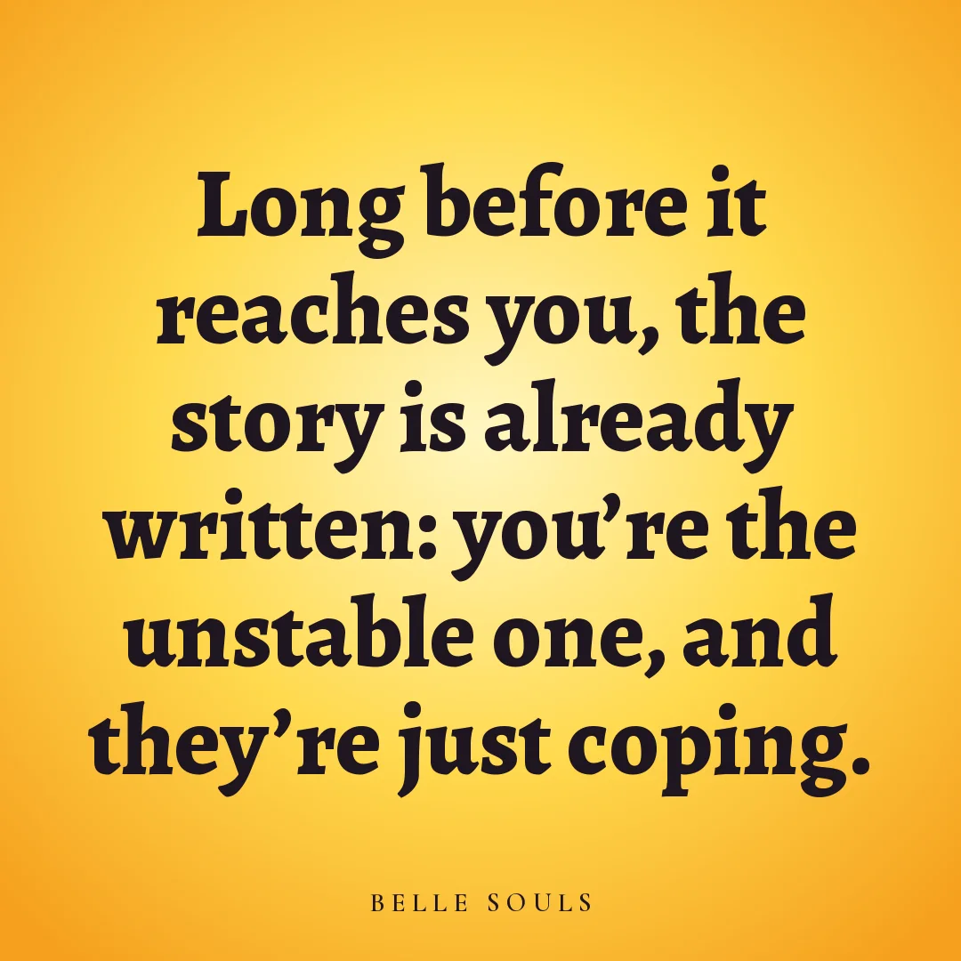 Long before it reaches you, the story is already written: you're the unstable one, and they're just coping.
