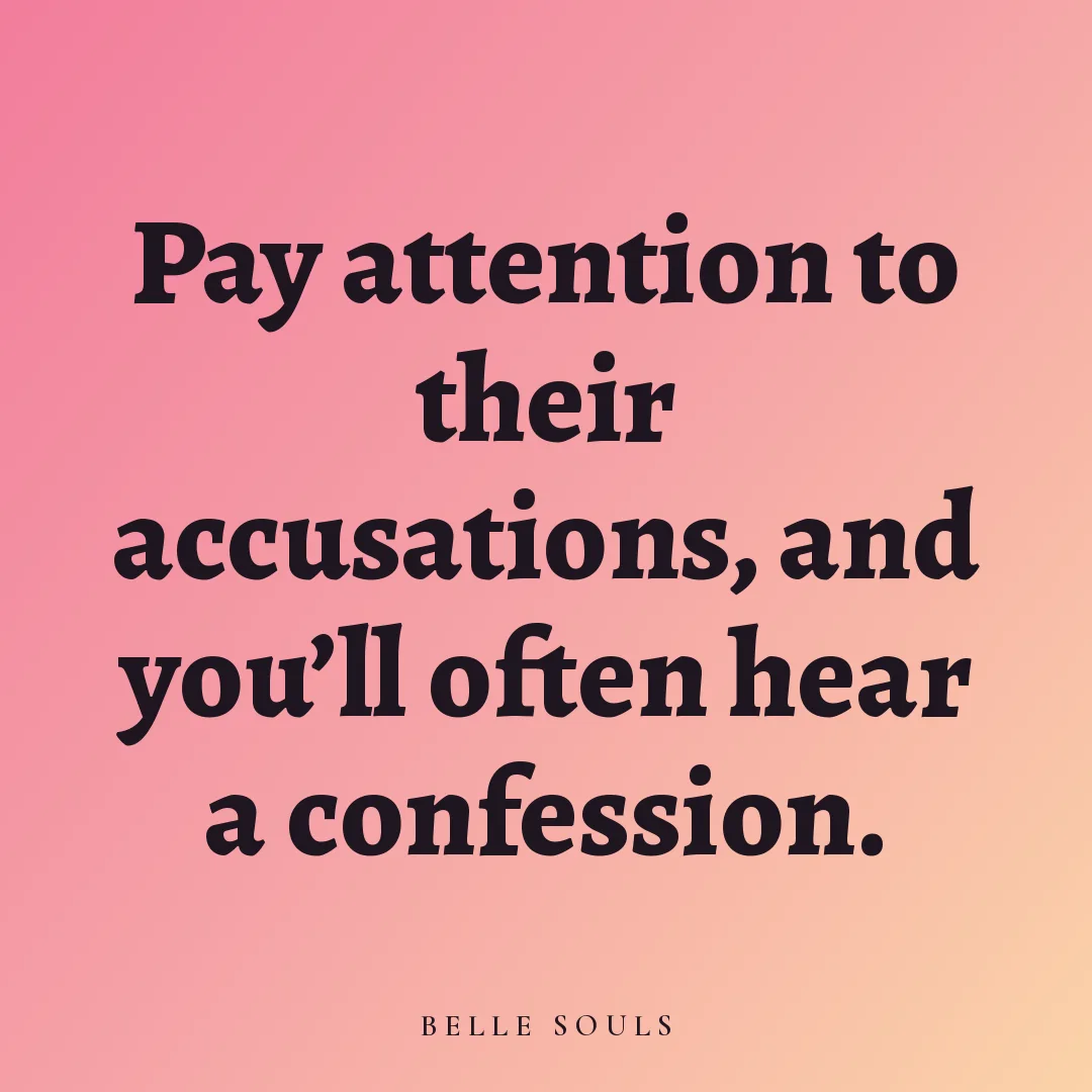 Pay attention to their accusations, and you'll often hear a confession.