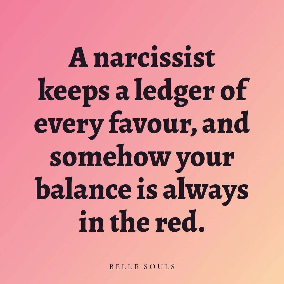 A narcissist keeps a ledger of every favour, and somehow your balance is always in the red.
