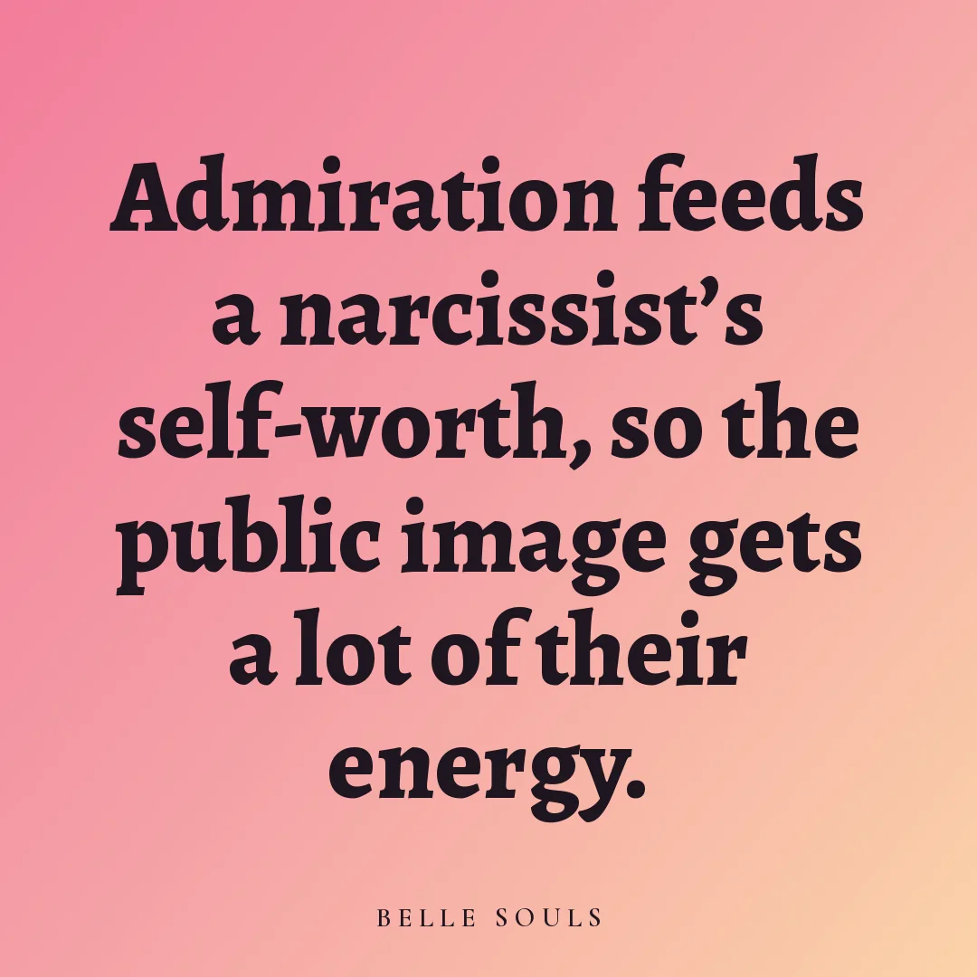 Admiration feeds a narcissist's self-worth, so the public image gets a lot of their energy.