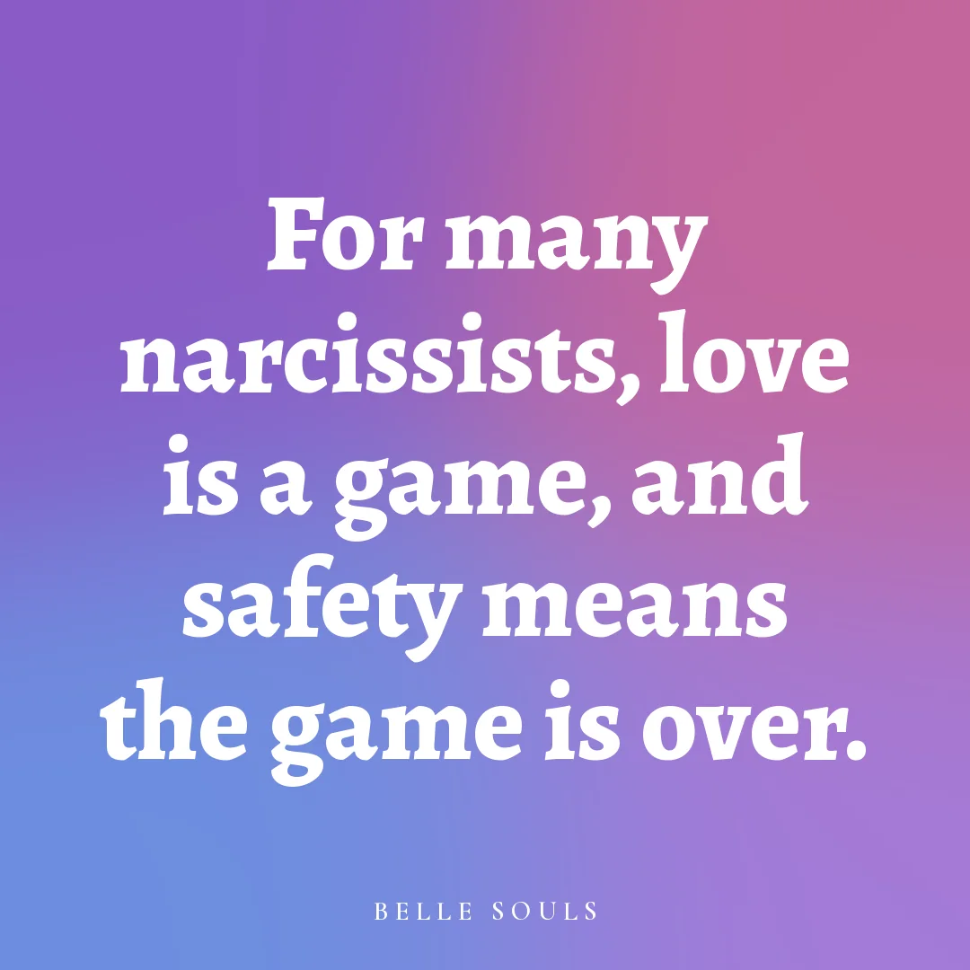 For many narcissists, love is a game, and safety means the game is over.