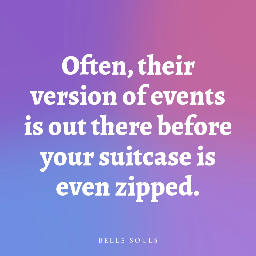 Often, their version of events is out there before your suitcase is even zipped.