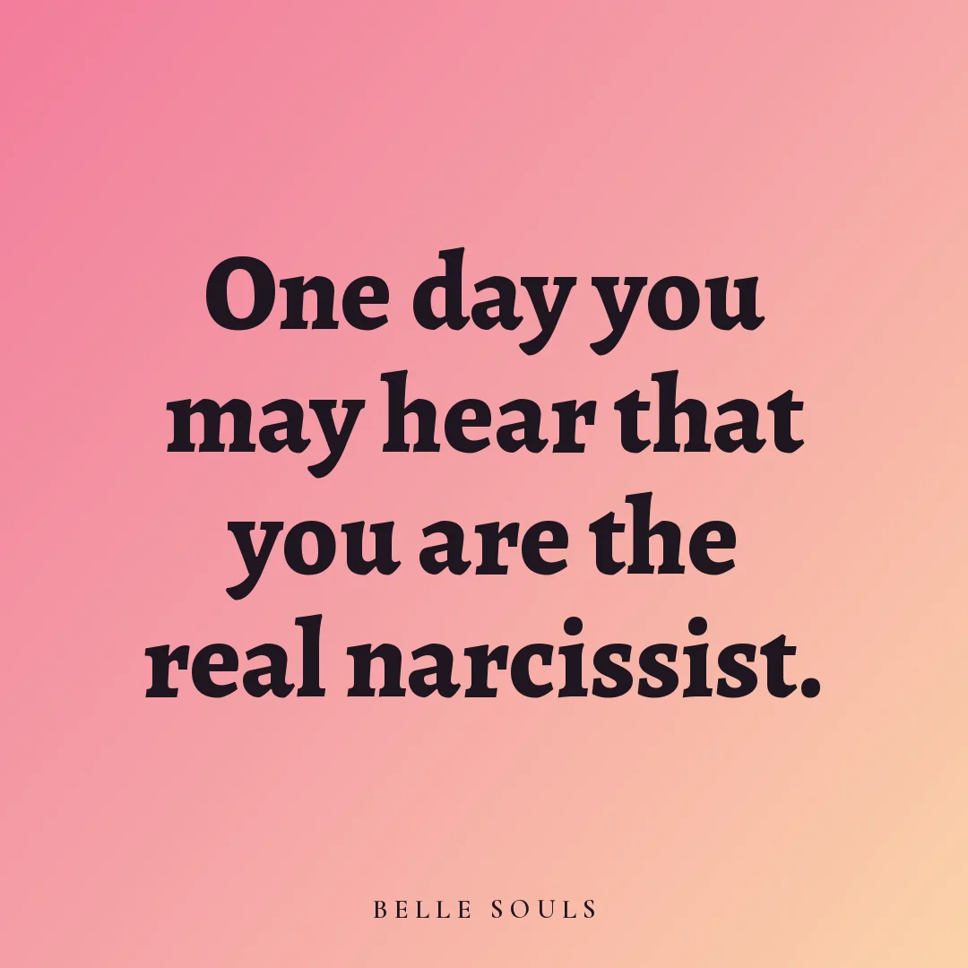 One day you may hear that you are the real narcissist.