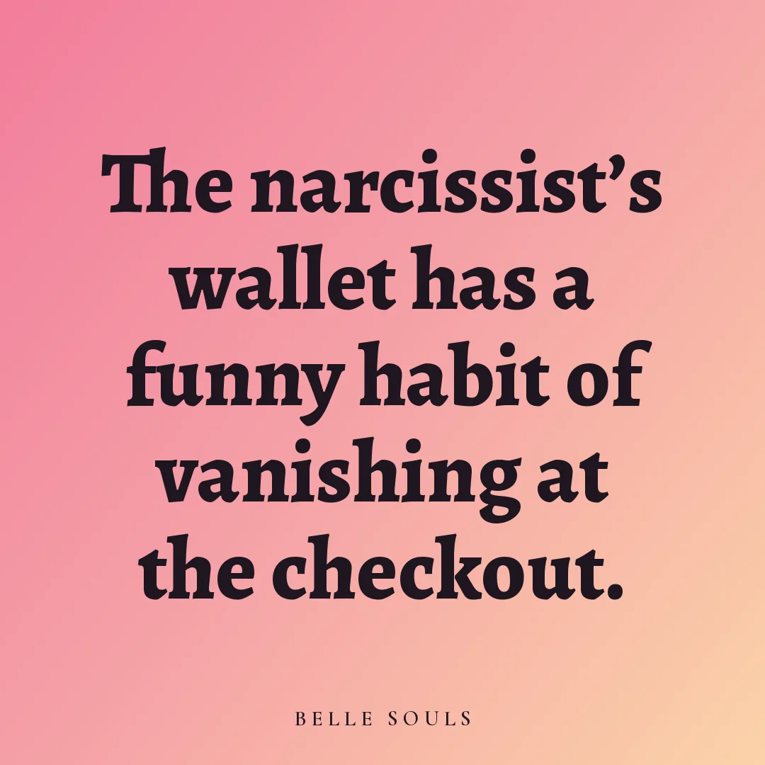The narcissist's wallet has a funny habit of vanishing at the checkout.