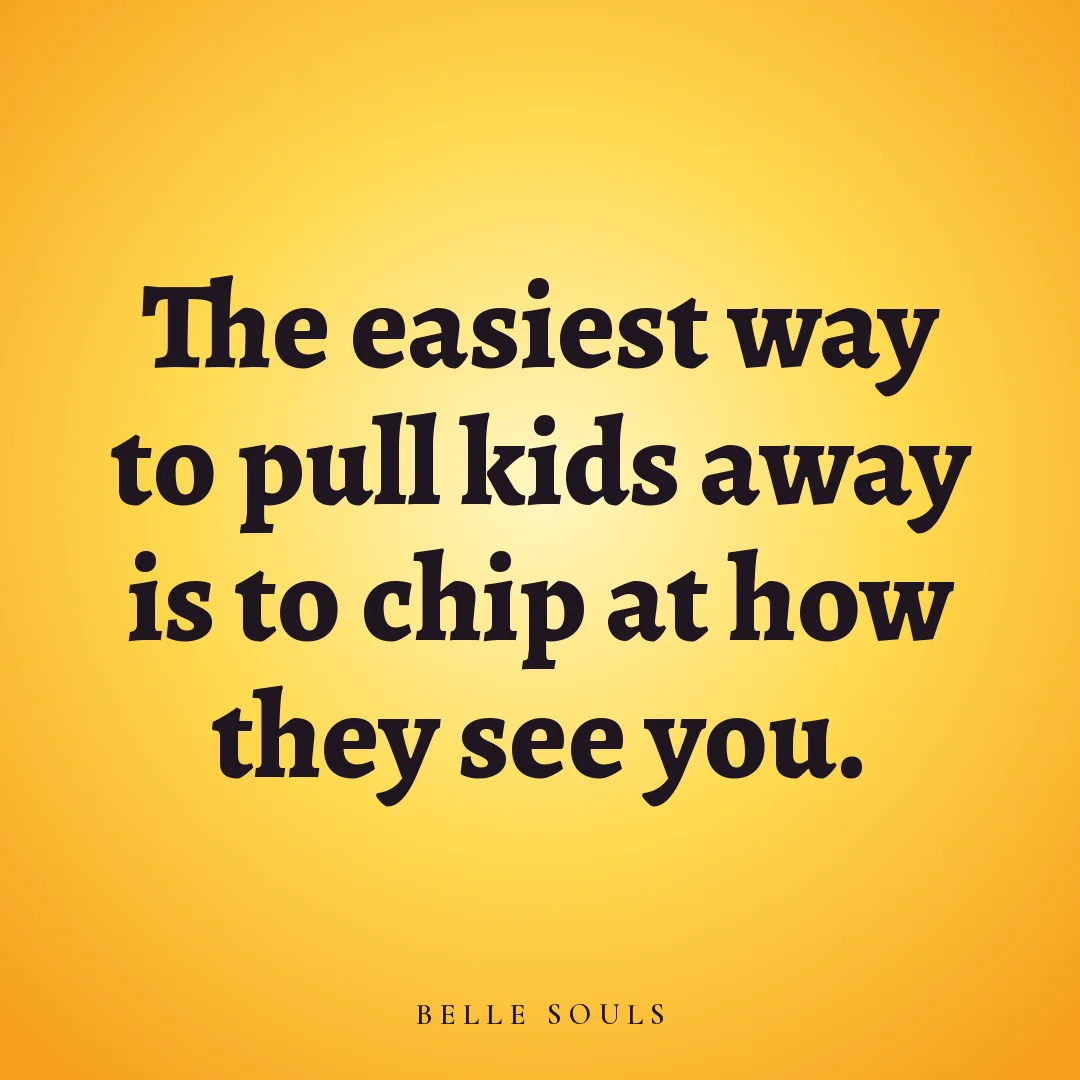 The easiest way to pull kids away is to chip at how they see you.