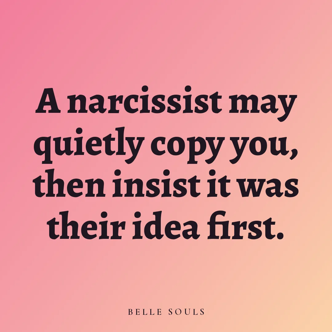 A narcissist may quietly copy you, then insist it was their idea first.