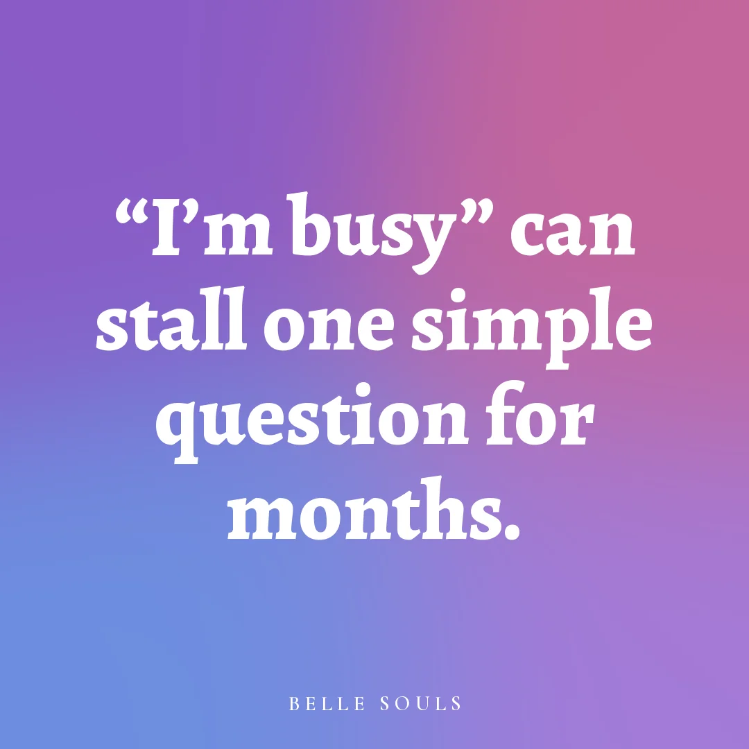 “I'm busy” can stall one simple question for months.